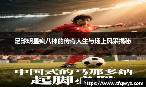 足球明星疯八神的传奇人生与场上风采揭秘