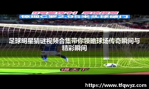 足球明星猜谜视频合集带你领略球场传奇瞬间与精彩瞬间